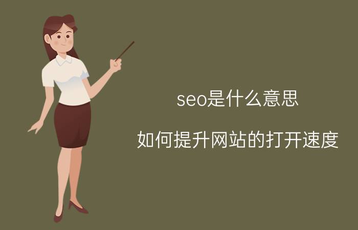 seo是什么意思 如何提升网站的打开速度？